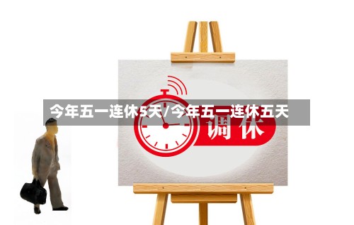 今年五一连休5天/今年五一连休五天-第3张图片