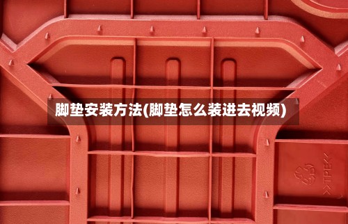 脚垫安装方法(脚垫怎么装进去视频)-第2张图片