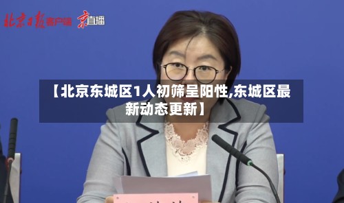【北京东城区1人初筛呈阳性,东城区最新动态更新】-第3张图片