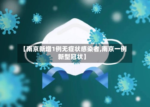 【南京新增1例无症状感染者,南京一例新型冠状】-第2张图片