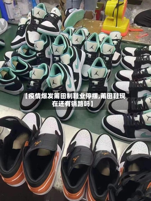 【疫情爆发莆田制鞋业停摆,莆田鞋现在还有销路吗】-第2张图片