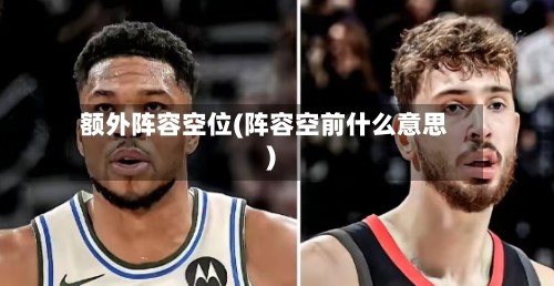 额外阵容空位(阵容空前什么意思)