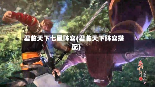 君临天下七星阵容(君临天下阵容搭配)-第2张图片