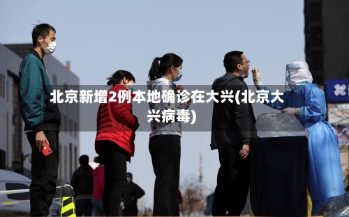 北京新增2例本地确诊在大兴(北京大兴病毒)-第2张图片
