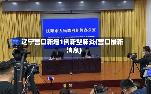 辽宁营口新增1例新型肺炎(营口最新消息)