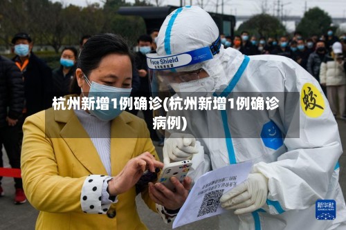 杭州新增1例确诊(杭州新增1例确诊病例)