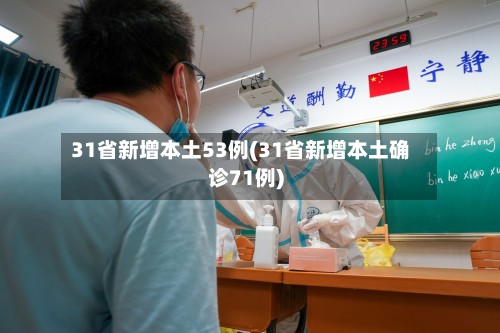 31省新增本土53例(31省新增本土确诊71例)