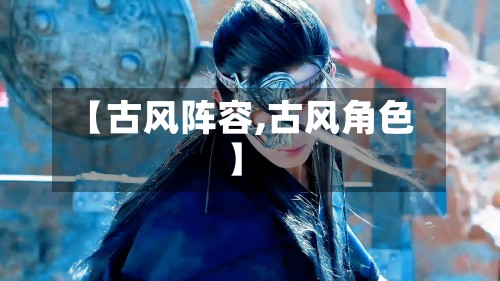 【古风阵容,古风角色】