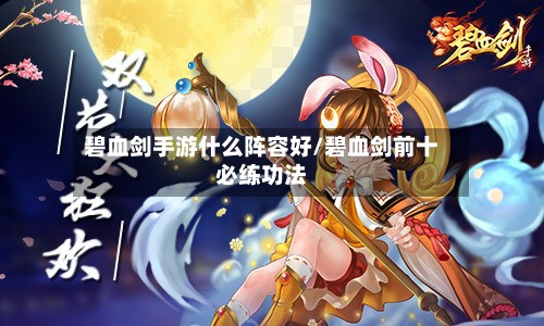 碧血剑手游什么阵容好/碧血剑前十必练功法-第2张图片