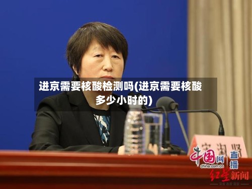 进京需要核酸检测吗(进京需要核酸多少小时的)