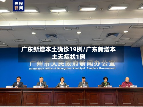 广东新增本土确诊19例/广东新增本土无症状1例