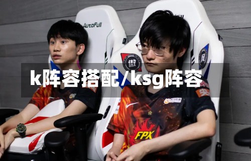 k阵容搭配/ksg阵容-第3张图片