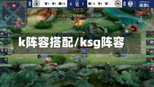 k阵容搭配/ksg阵容-第2张图片