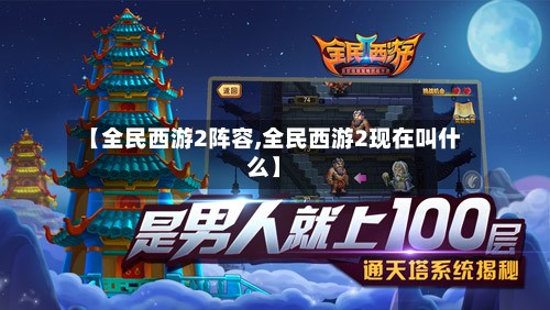 【全民西游2阵容,全民西游2现在叫什么】