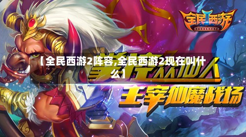 【全民西游2阵容,全民西游2现在叫什么】-第2张图片