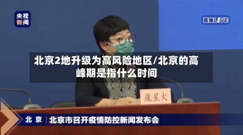 北京2地升级为高风险地区/北京的高峰期是指什么时间