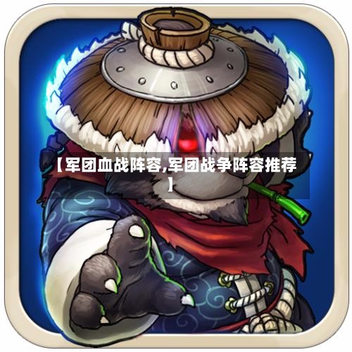 【军团血战阵容,军团战争阵容推荐】-第3张图片