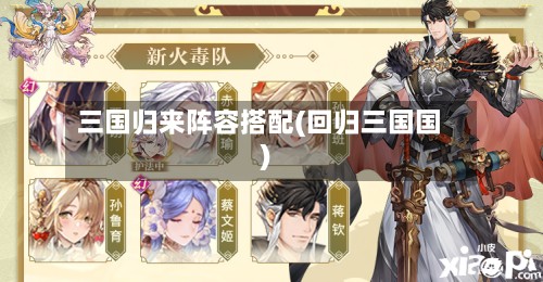三国归来阵容搭配(回归三国国)