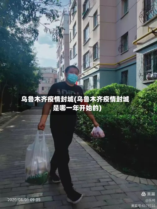 乌鲁木齐疫情封城(乌鲁木齐疫情封城是哪一年开始的)-第3张图片