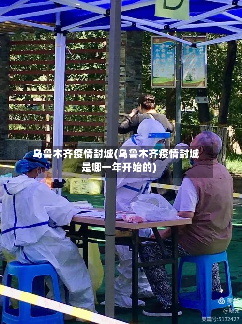乌鲁木齐疫情封城(乌鲁木齐疫情封城是哪一年开始的)