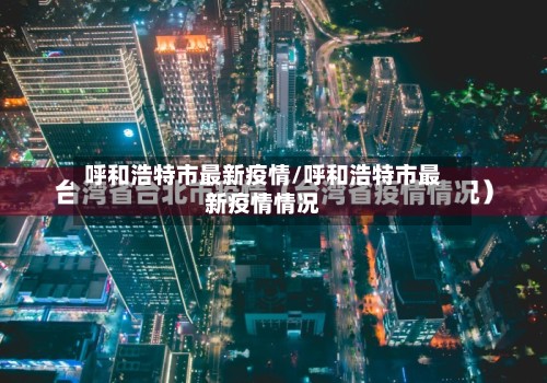 呼和浩特市最新疫情/呼和浩特市最新疫情情况-第2张图片