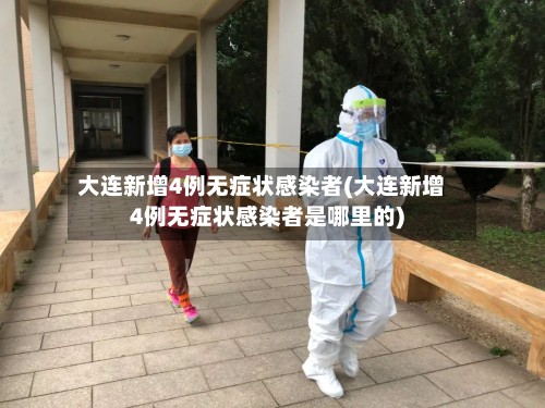 大连新增4例无症状感染者(大连新增4例无症状感染者是哪里的)-第2张图片