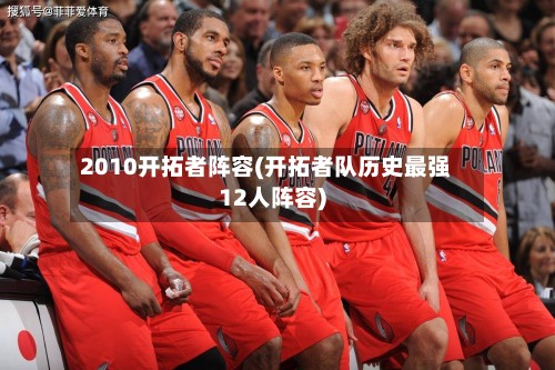 2010开拓者阵容(开拓者队历史最强12人阵容)