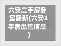六安二手房卧室翻新(六安2手房出售信息)