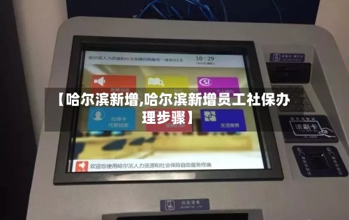 【哈尔滨新增,哈尔滨新增员工社保办理步骤】