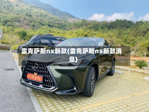 雷克萨斯nx新款(雷克萨斯nx新款消息)-第2张图片