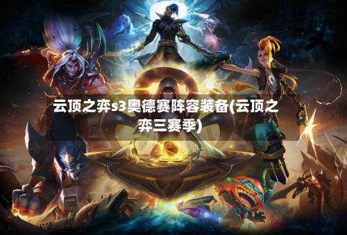 云顶之弈s3奥德赛阵容装备(云顶之弈三赛季)-第3张图片