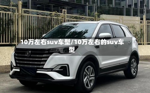 10万左右suv车型/10万左右的suv车型