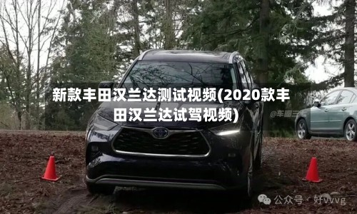 新款丰田汉兰达测试视频(2020款丰田汉兰达试驾视频)-第2张图片