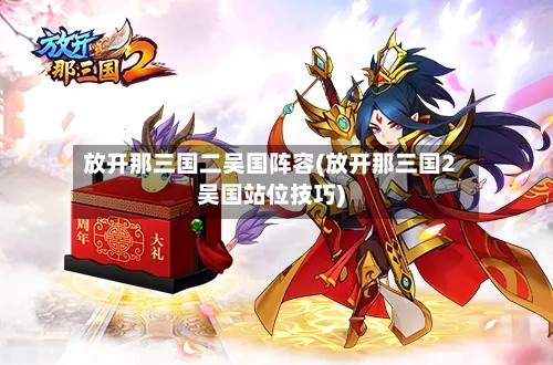 放开那三国二吴国阵容(放开那三国2吴国站位技巧)