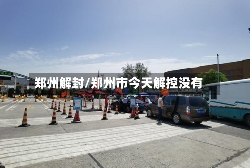 郑州解封/郑州市今天解控没有