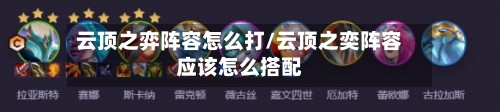云顶之弈阵容怎么打/云顶之奕阵容应该怎么搭配