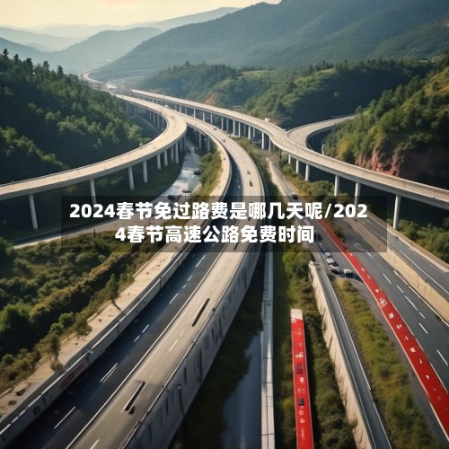 2024春节免过路费是哪几天呢/2024春节高速公路免费时间-第2张图片