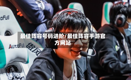 最佳阵容号码进阶/最佳阵容手游官方网站-第3张图片