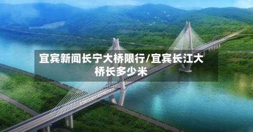 宜宾新闻长宁大桥限行/宜宾长江大桥长多少米-第3张图片