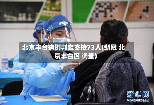 北京丰台病例判定密接73人(新冠 北京丰台区 调查)