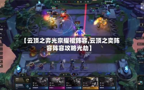 【云顶之弈光宗耀祖阵容,云顶之奕阵容阵容攻略光劫】-第3张图片