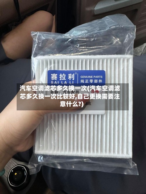 汽车空调滤芯多久换一次(汽车空调滤芯多久换一次比较好,自己更换需要注意什么?)-第3张图片