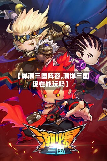 【爆潮三国阵容,潮爆三国现在能玩吗】-第2张图片
