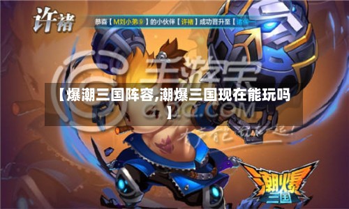 【爆潮三国阵容,潮爆三国现在能玩吗】