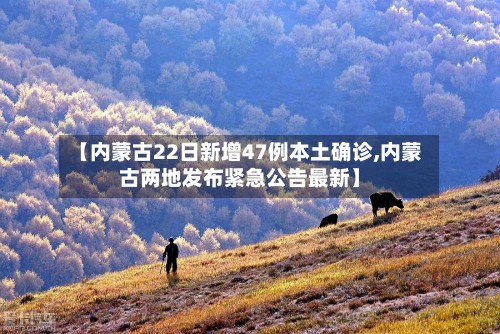 【内蒙古22日新增47例本土确诊,内蒙古两地发布紧急公告最新】-第2张图片