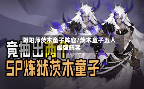 阴阳师茨木童子阵容/茨木童子五人最强阵容