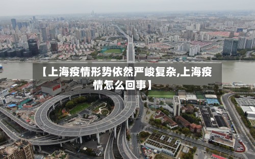 【上海疫情形势依然严峻复杂,上海疫情怎么回事】