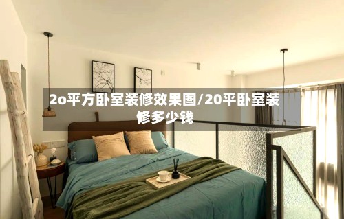 2o平方卧室装修效果图/20平卧室装修多少钱