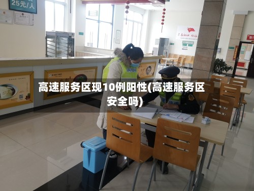 高速服务区现10例阳性(高速服务区安全吗)-第3张图片