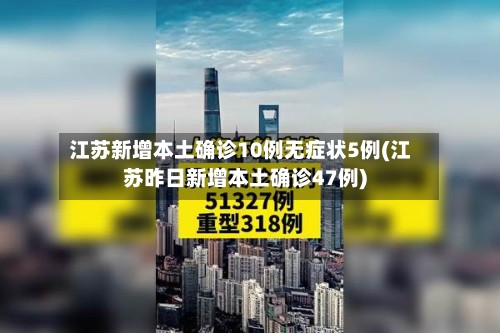 江苏新增本土确诊10例无症状5例(江苏昨日新增本土确诊47例)